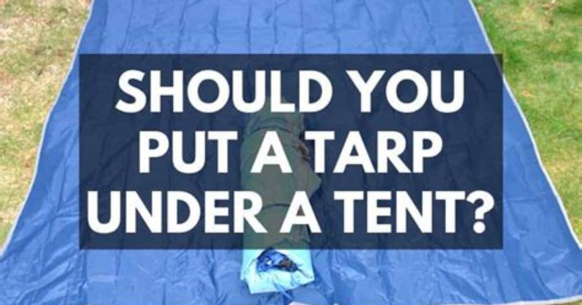 Do You Put a Tarp Under a Tent?