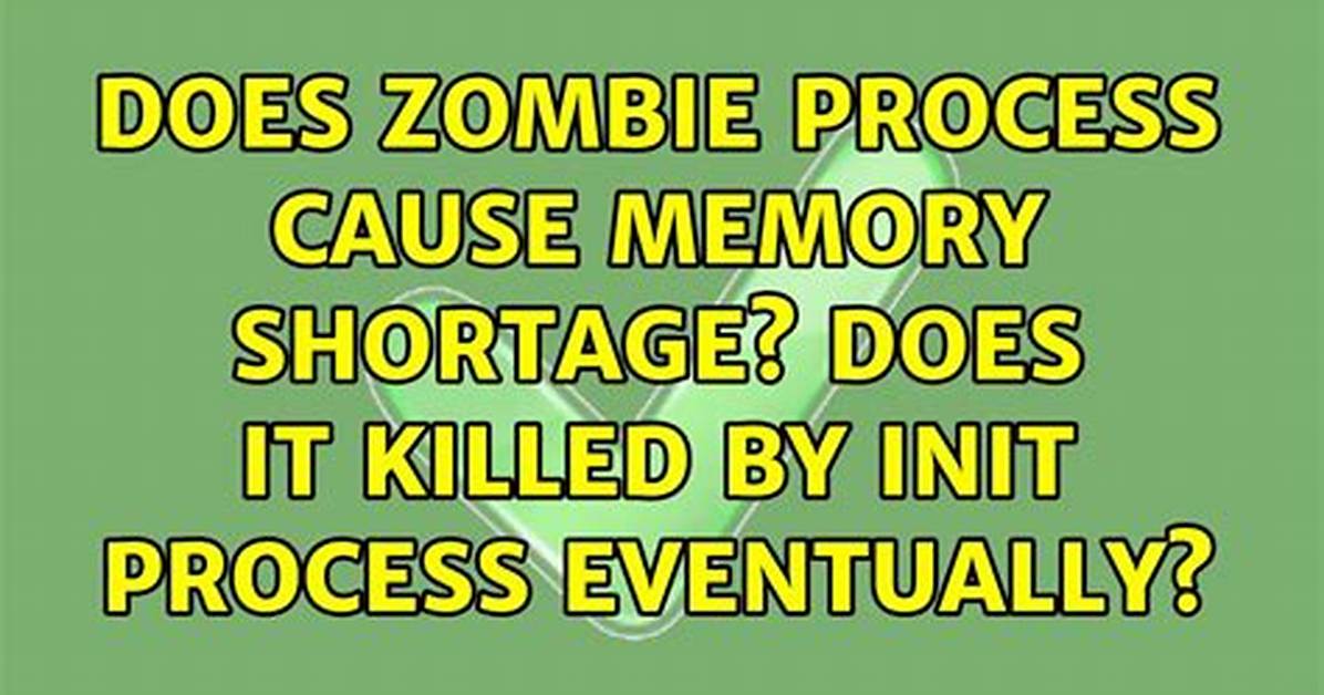 Do Zombie Processes Cause Memory Shortage? Do They Get Killed by the Init Process Eventually?