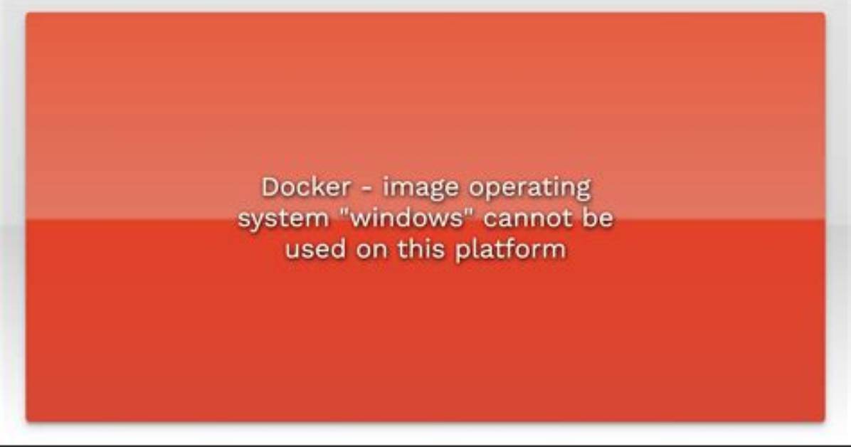 Docker - Image Operating System "Windows" Cannot Be Used on This Platform