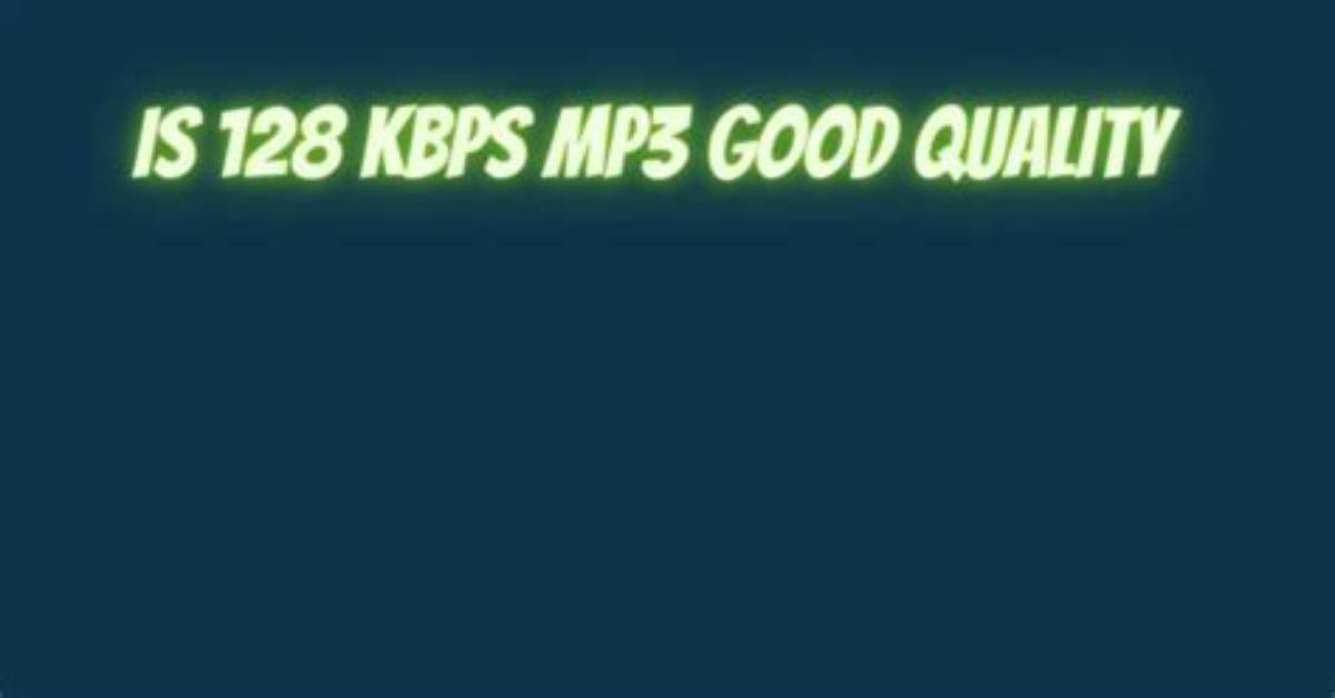 Does 128 Kbps Sound Good?