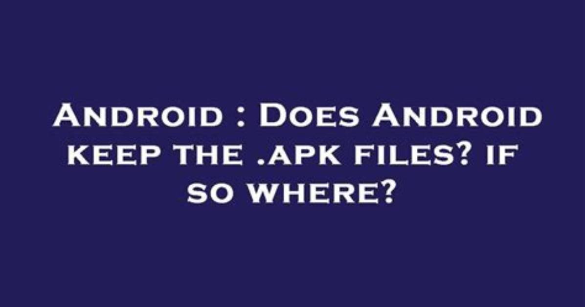 Does Android Keep The. Apk Files? If So Where?