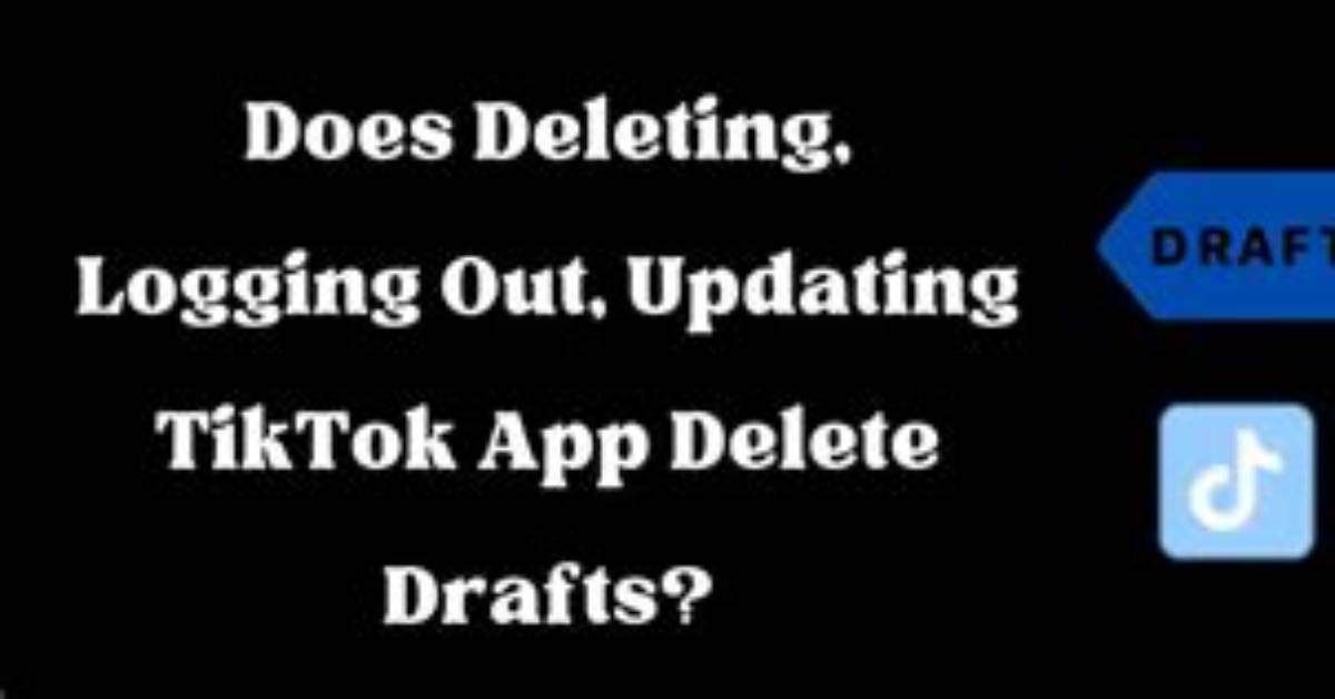 Does Deleting Tiktok Delete Drafts?