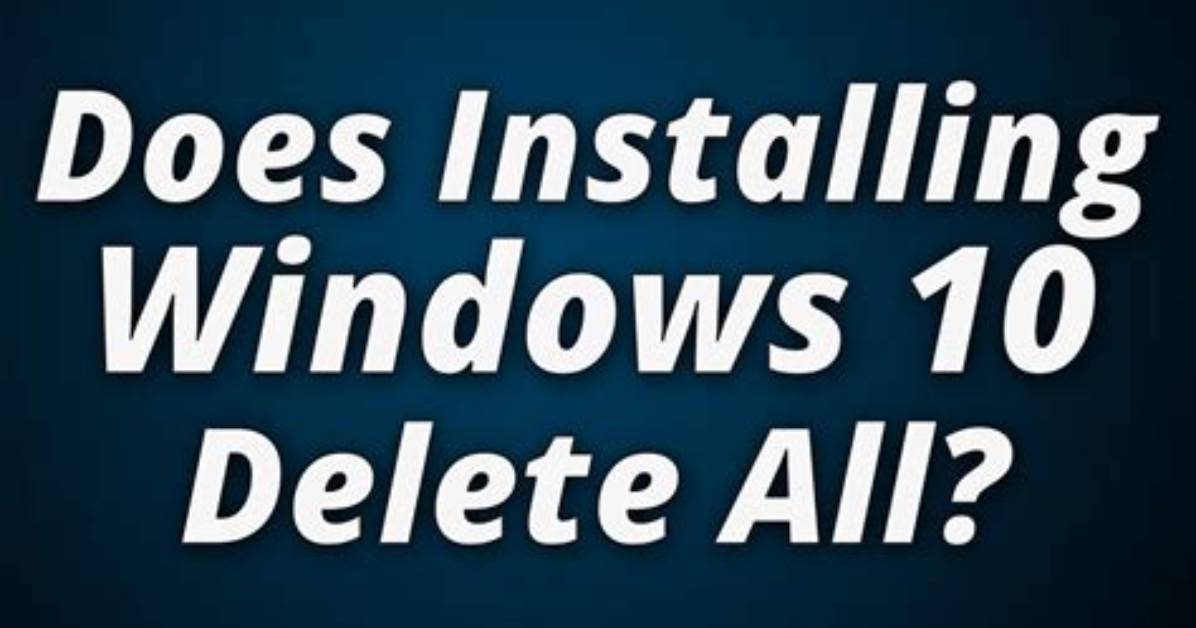 Does Installing Windows 10 Delete Everything?