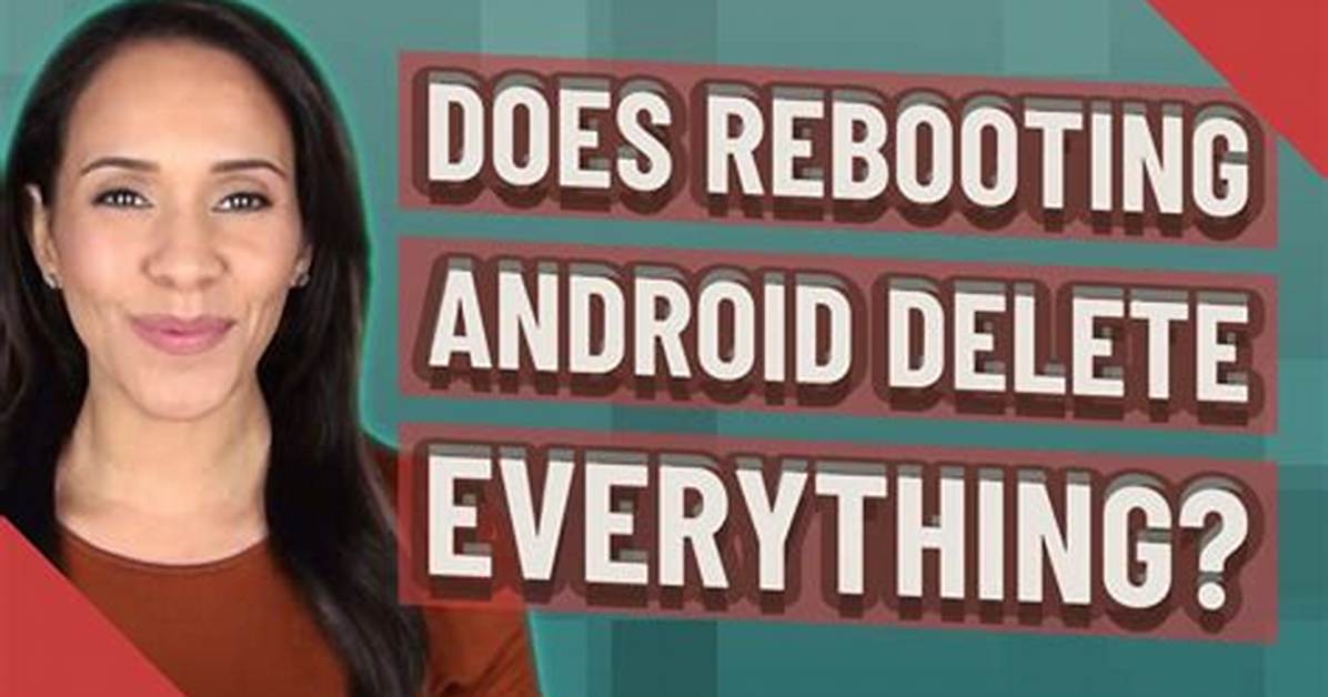 Does Rebooting Android Delete Everything?