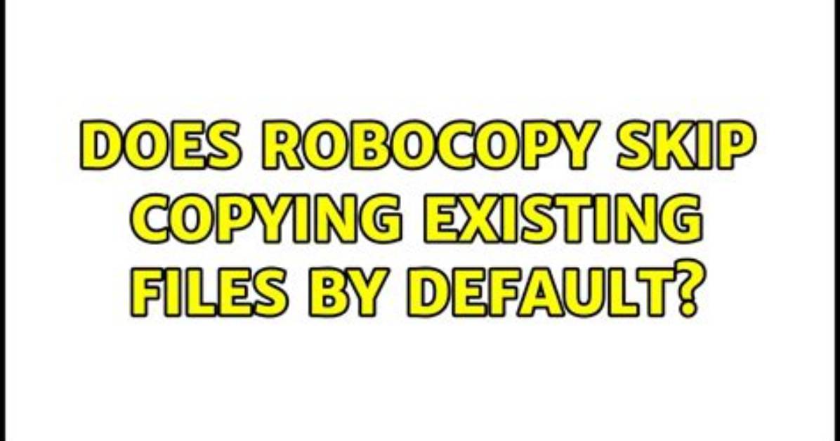 Does Robocopy Skip Copying Existing Files by Default?