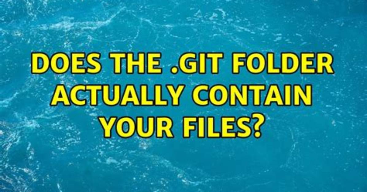 Does The. Git Folder Actually Contain Your Files?