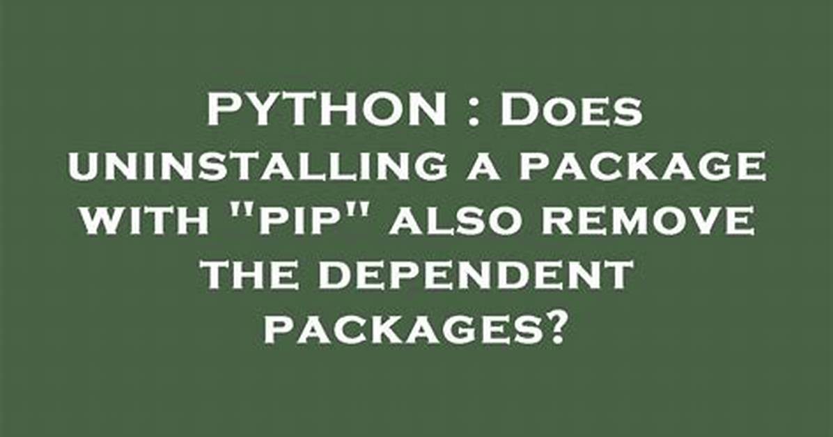 Does Uninstalling a Package with "Pip" Also Remove the Dependent Packages?