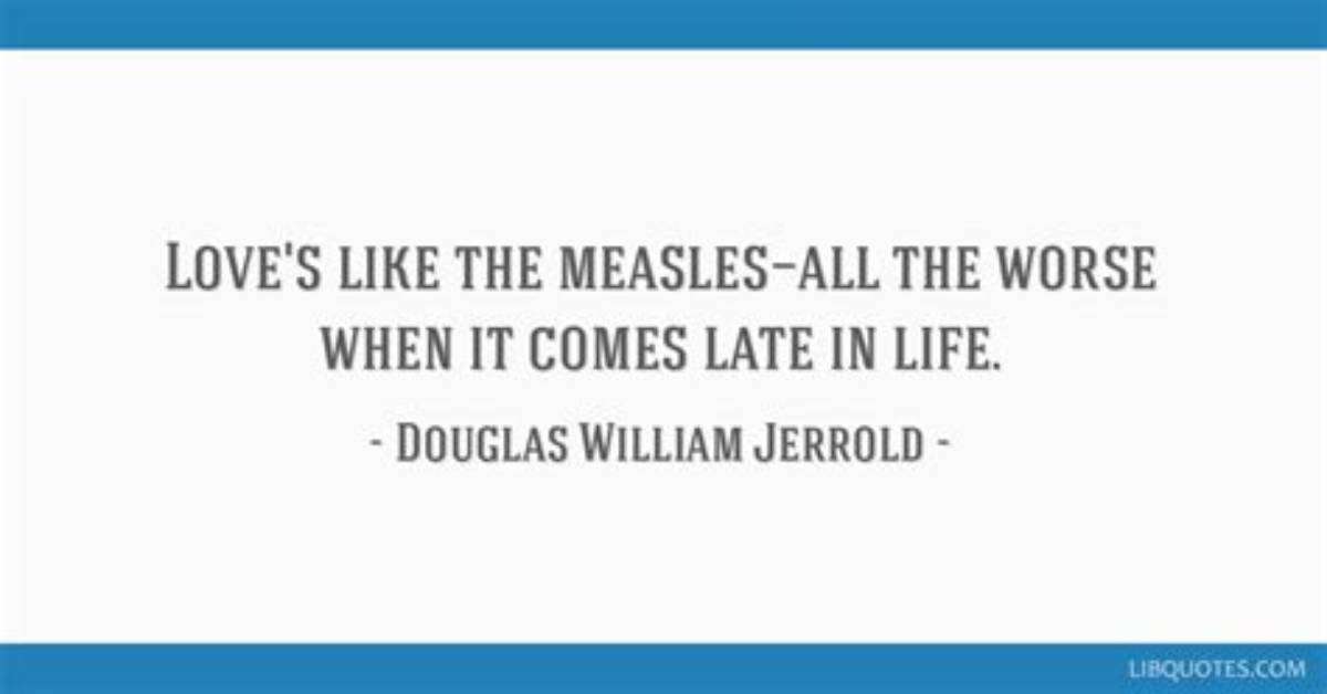 Douglas William Jerrold: 'Love's Like the Measles - All the Worse When It Comes Late in Life.'