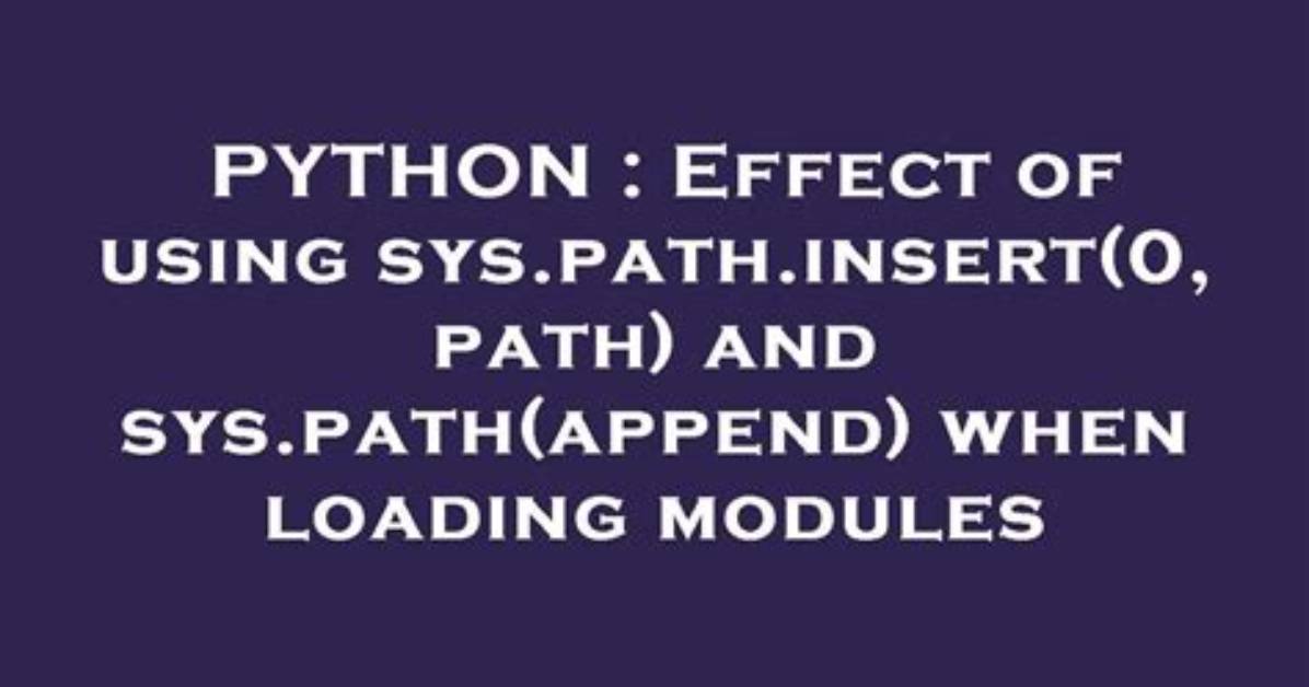 Effect of Using Sys. Path. Insert(0, Path) and Sys. Path(Append) When Loading Modules