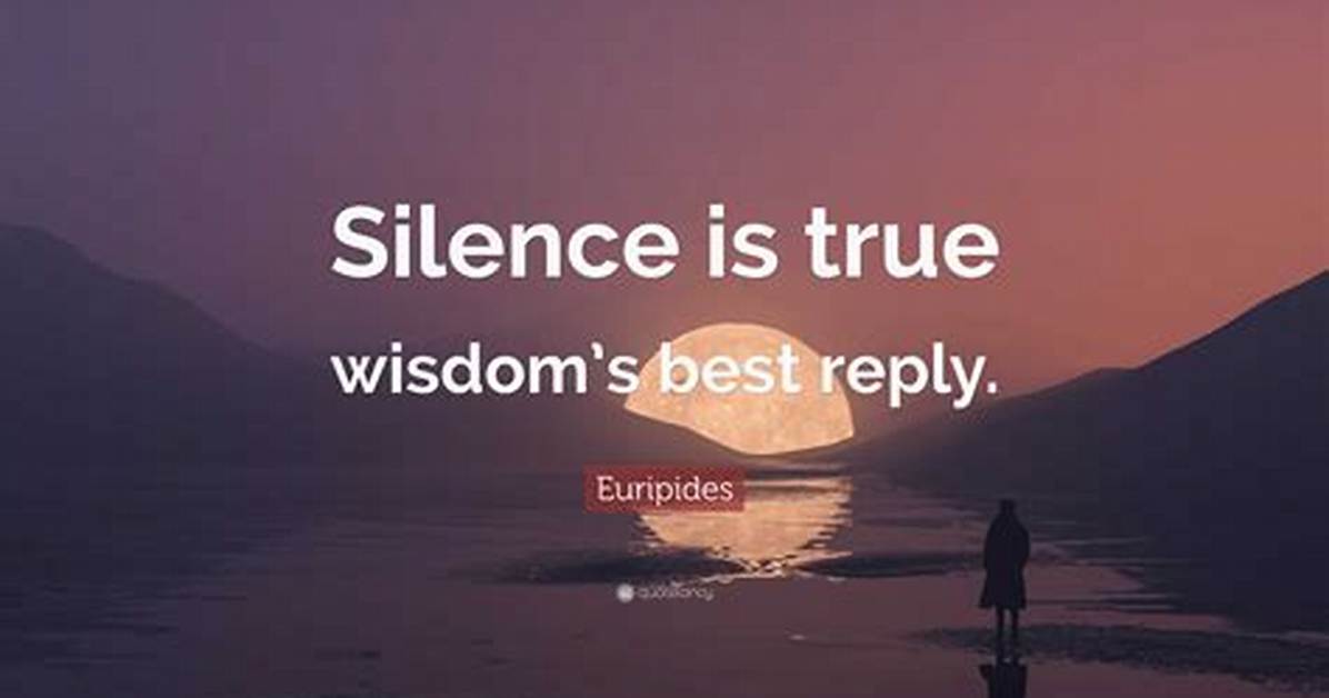 Euripides: 'Silence Is True Wisdom's Best Reply.'