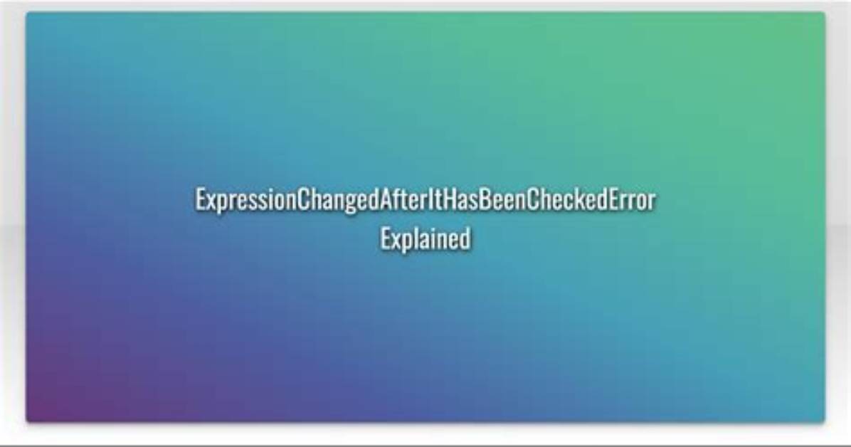 Expressionchangedafterithasbeencheckederror Explained