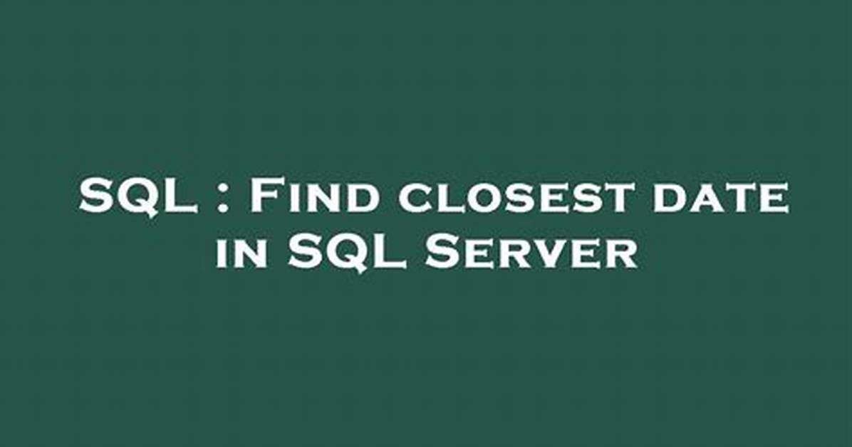 Find Closest Date in Sql Server