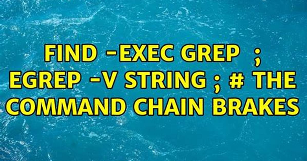 Find -Exec Grep {} \; Egrep -v String \; # the Command Chain Brakes