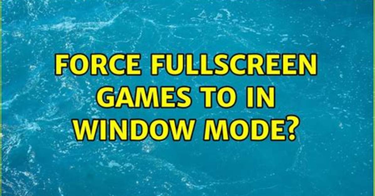 Force Fullscreen Games to in Window Mode?