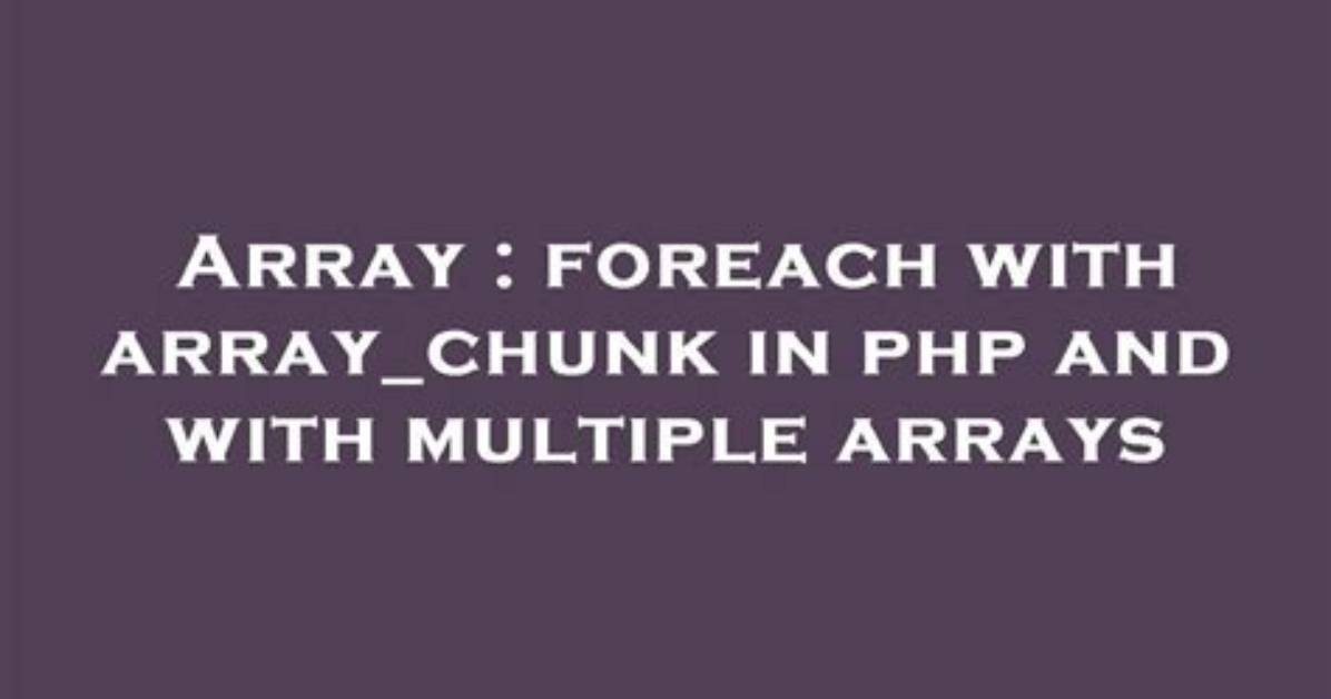 Foreach with Array_Chunk in Php and with Multiple Arrays