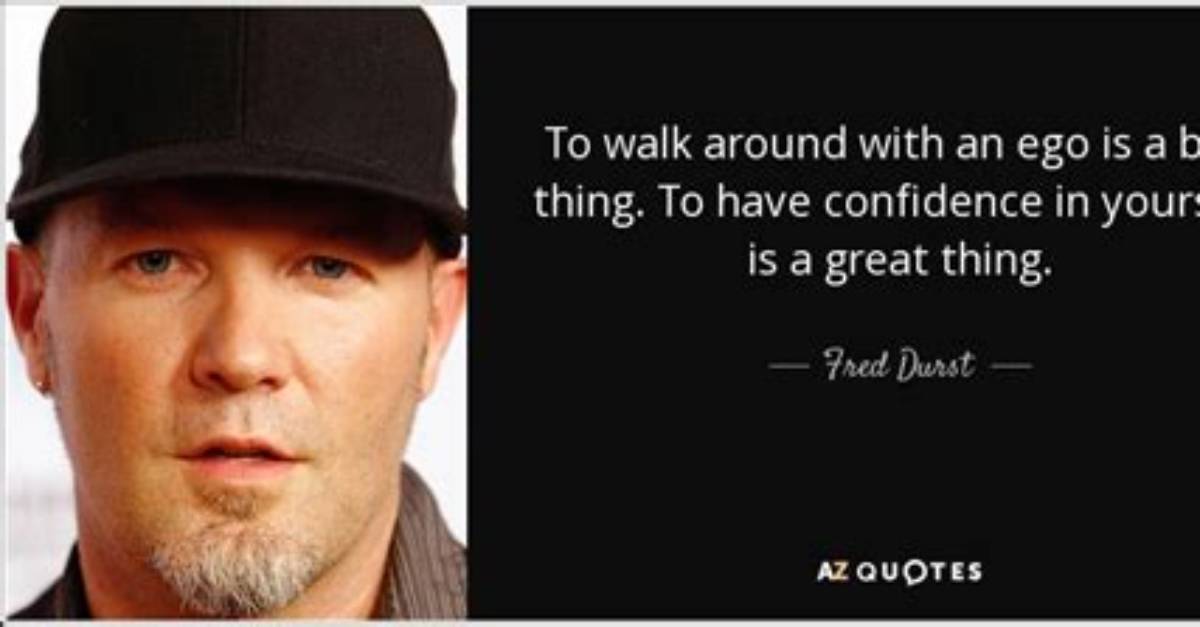 Fred Durst: 'To Walk Around with an Ego Is a Bad Thing. to Have Confidence in Yourself Is a Great Thing.'