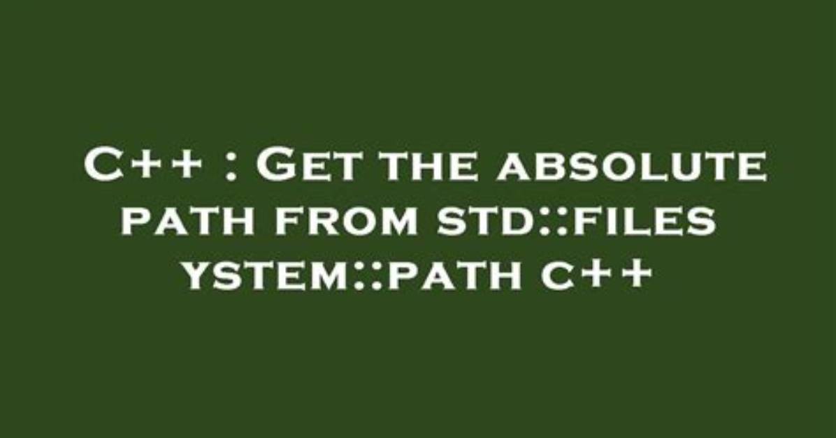 Get the Absolute Path from Std: :Filesystem: :Path C++