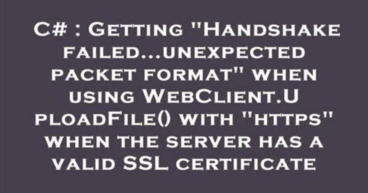 Getting "Handshake Failed. .. Unexpected Packet Format" When Using Webclient. Uploadfile() with "Https" When the Server Has a Valid Ssl Certificate