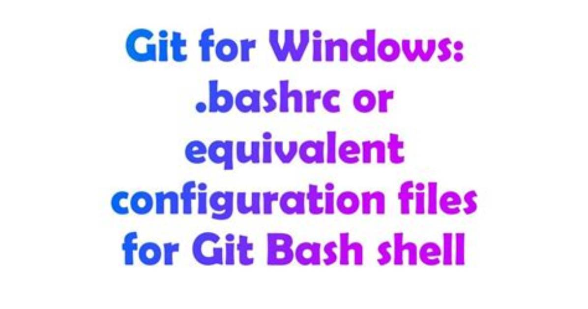 Git for Windows: .Bashrc or Equivalent Configuration Files for Git Bash Shell