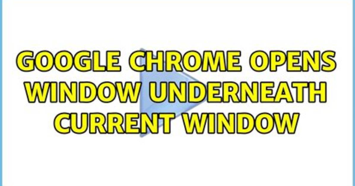 Google Chrome Opens Window Underneath Current Window