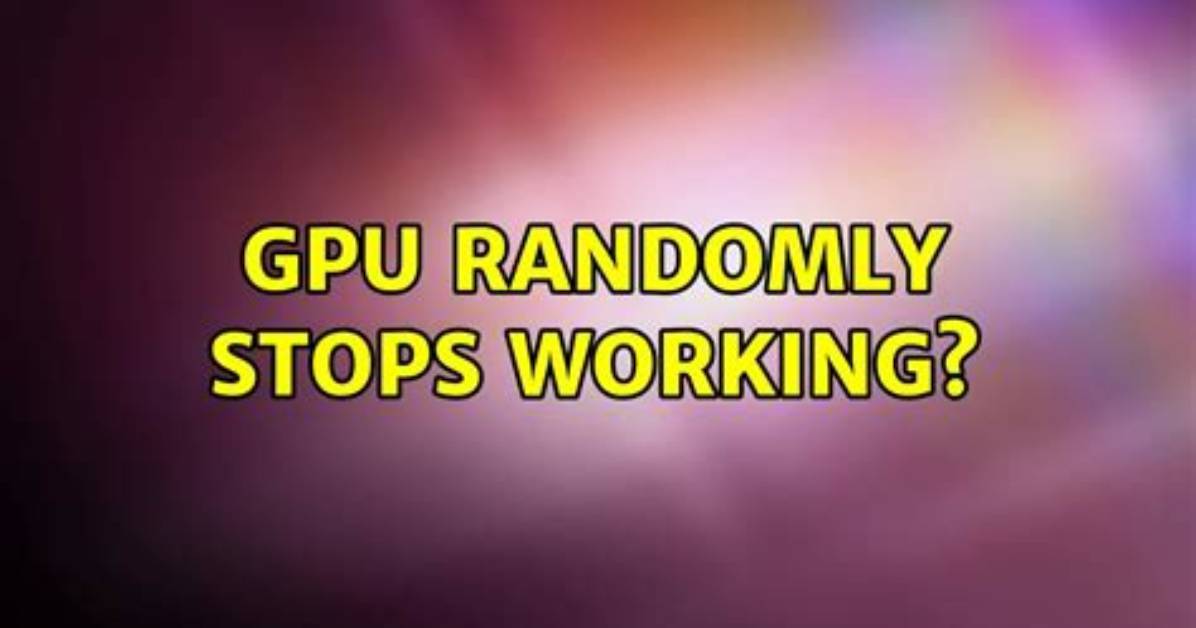 Gpu Randomly Stops Working?