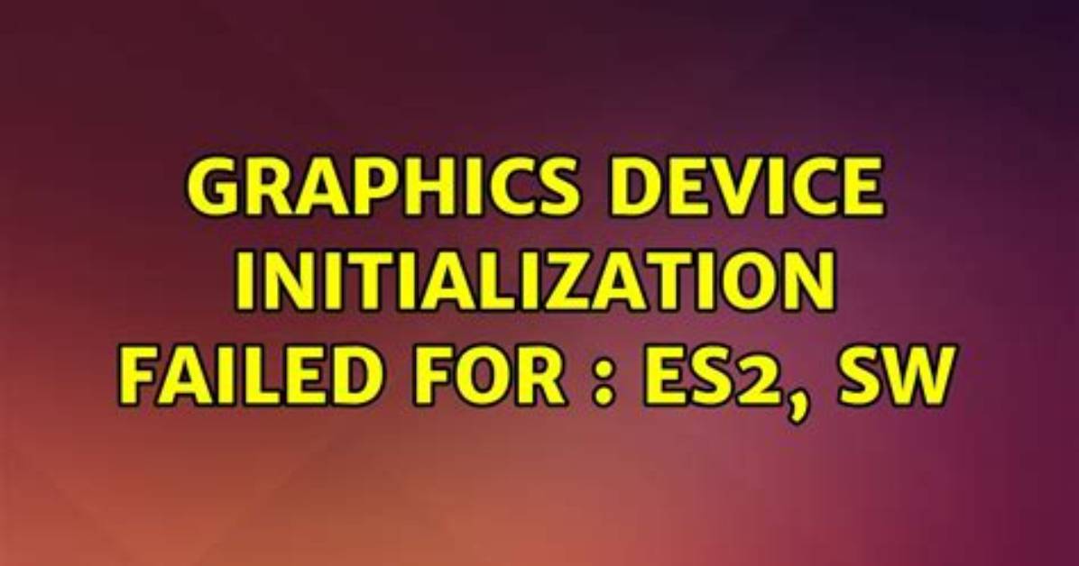 Graphics Device Initialization Failed for: Es2, Sw