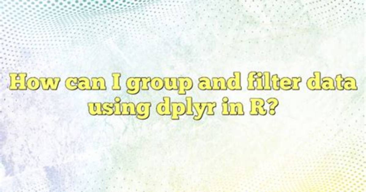 Group by and Filter Data Management Using Dplyr
