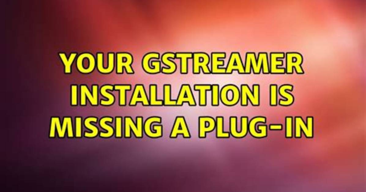 Gstreamer Installation Is Missing a Plug-In