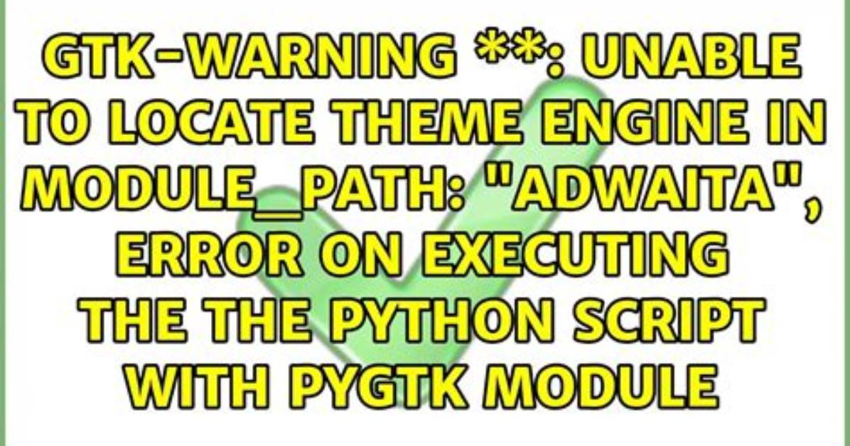 Gtk-Warning **: Unable to Locate Theme Engine in Module_Path: "Adwaita", Error on Executing the the Python Script with Pygtk Module