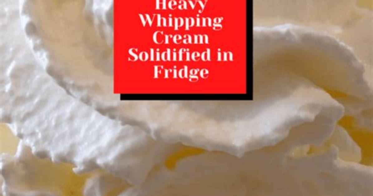 Heavy Whipping Cream Solidified in Fridge