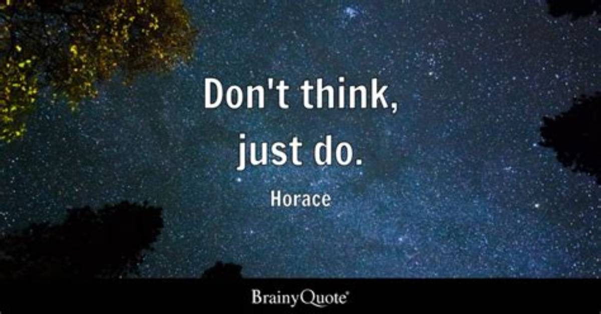 Horace: 'Don't Think, Just Do.'