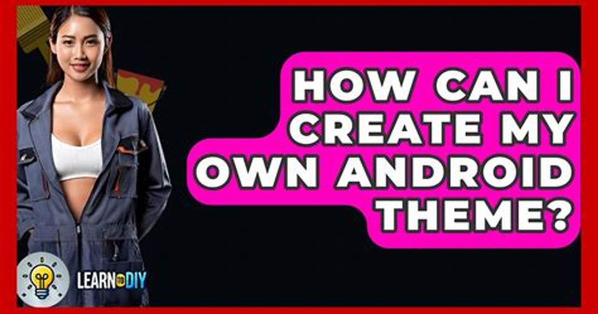 How Can I Create My Own Android Theme?