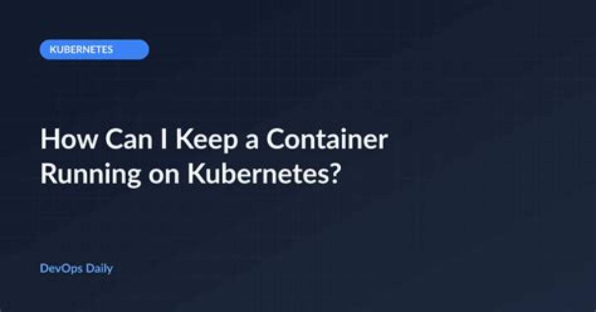 How Can I Keep a Container Running on Kubernetes?