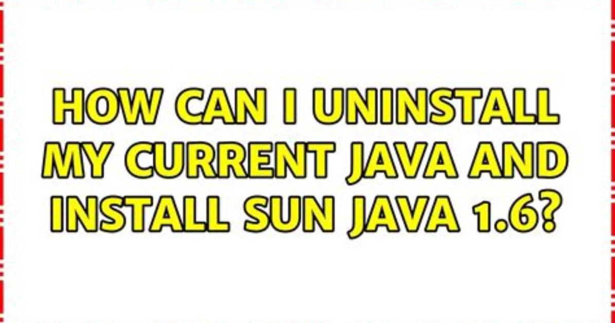 How Can I Uninstall My Current Java and Install Sun Java 1.6