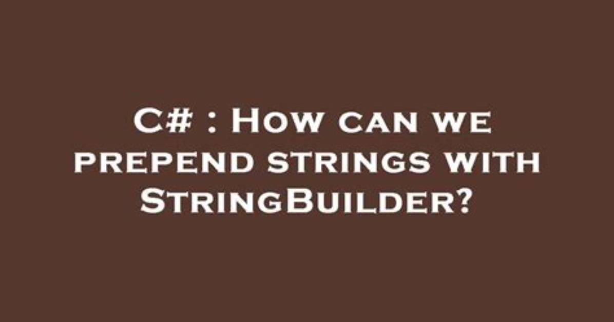 How Can We Prepend Strings with Stringbuilder?