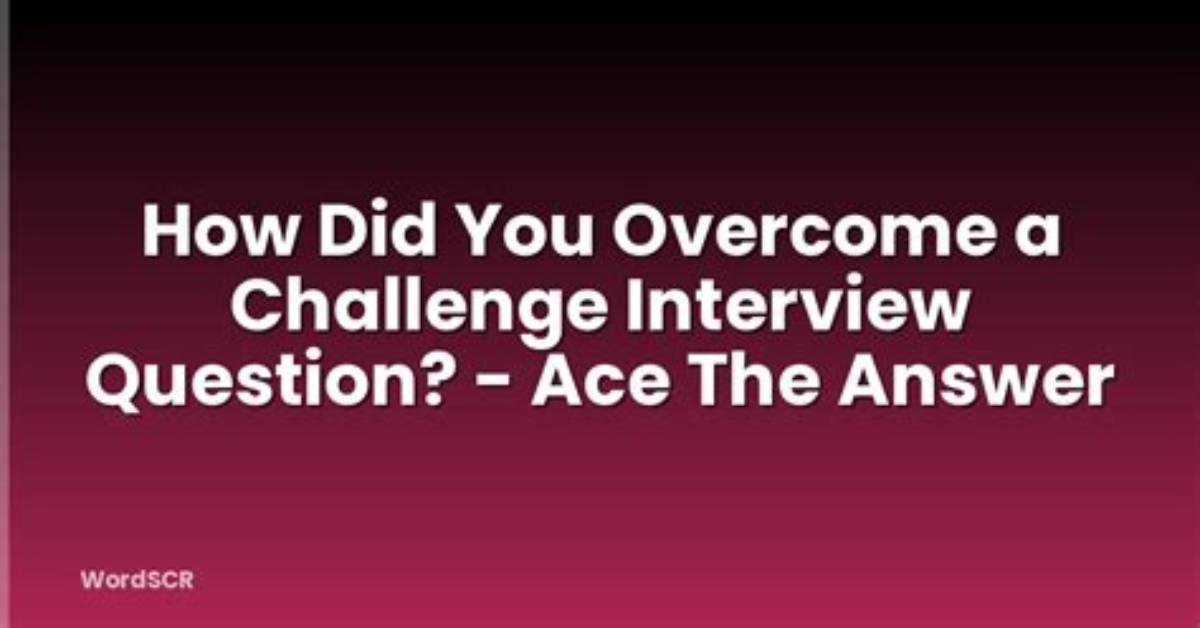 How Did You Overcome a Challenge Interview Question?