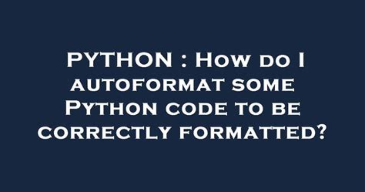 How Do I Autoformat Some Python Code to Be Correctly Formatted?