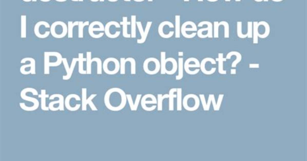 How Do I Correctly Clean up a Python Object?