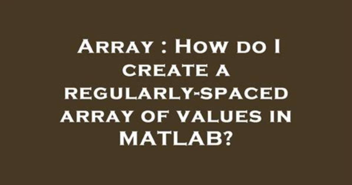 How Do I Create a Regularly-Spaced Array of Values in Matlab?