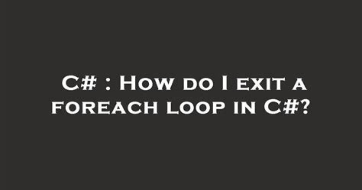 How Do I Exit a Foreach Loop in C#?