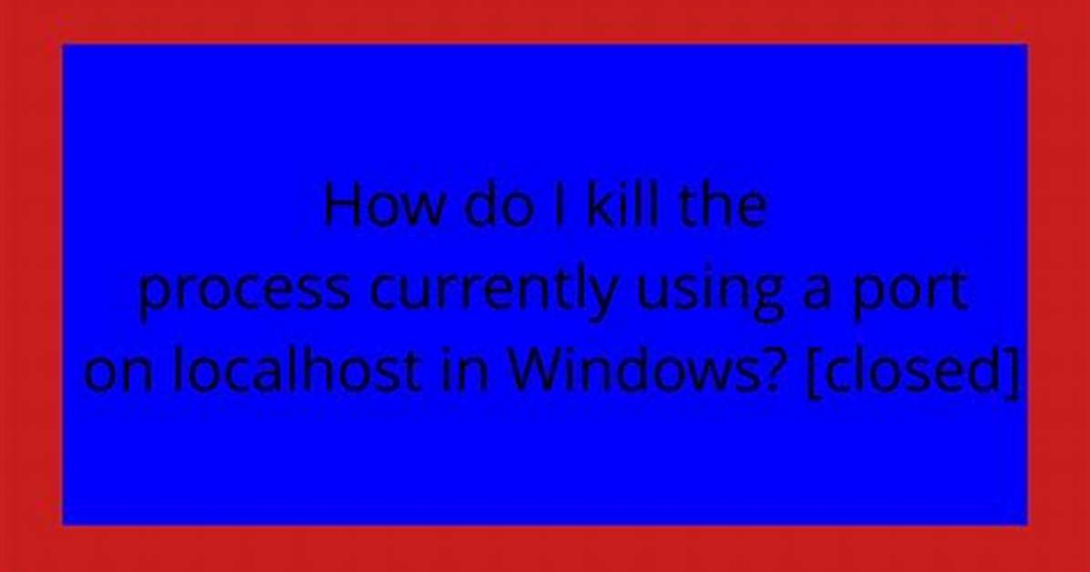 How Do I Kill the Process Currently Using a Port on Localhost in Windows? [Closed]