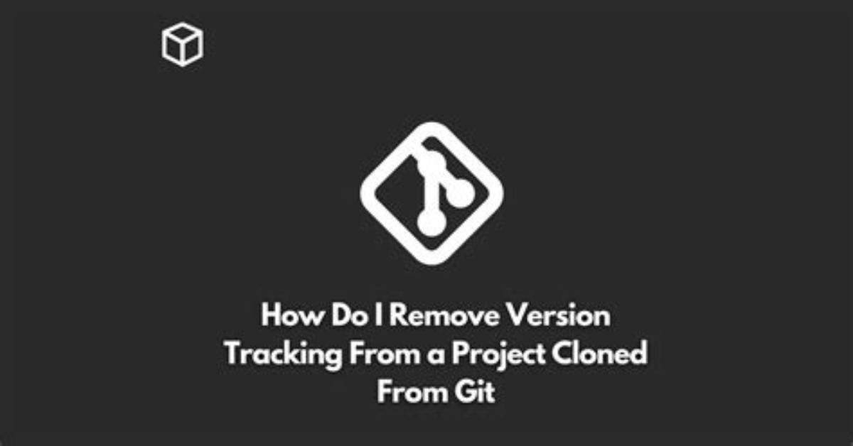 How Do I Remove Version Tracking from a Project Cloned from Git?