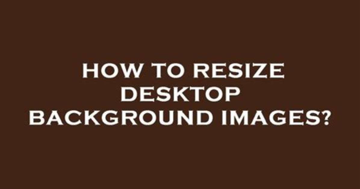 How Do I Resize My Desktop Background Windows 10?