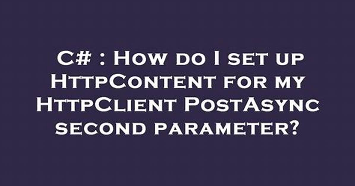 How Do I Set up Httpcontent for My Httpclient Postasync Second Parameter?