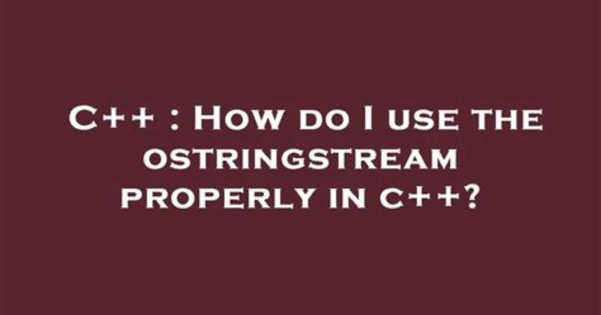 How Do I Use the Ostringstream Properly in C++?