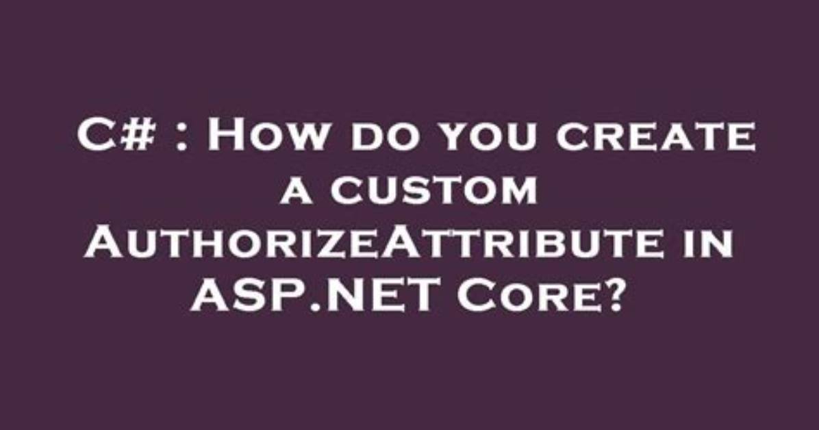 How Do You Create a Custom Authorizeattribute in Asp. Net Core?