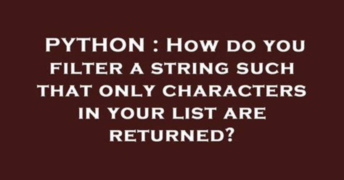 How Do You Filter a String Such That Only Characters in Your List Are Returned?