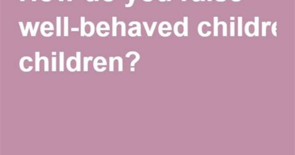 How Do You Raise a Better Behaved Child?