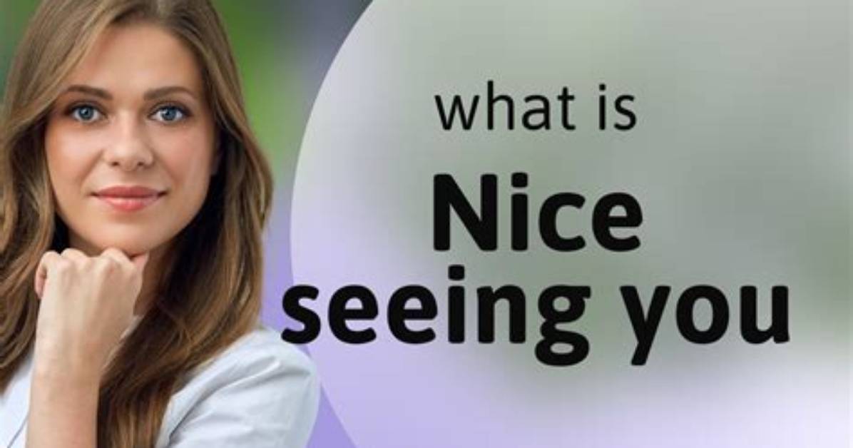 How Do You Respond to Nice Seeing You?
