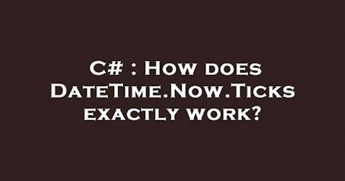 How Does Datetime. Now. Ticks Exactly Work?